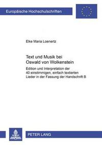 Cover image for Text Und Musik Bei Oswald Von Wolkenstein: Edition Und Interpretation Der 40 Einstimmigen, Einfach Textierten Lieder in Fassung Der Handschrift B