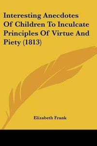 Cover image for Interesting Anecdotes of Children to Inculcate Principles of Virtue and Piety (1813)