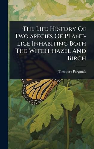 Cover image for The Life History Of Two Species Of Plant-lice Inhabiting Both The Witch-hazel And Birch