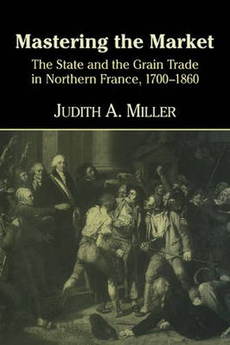 Mastering the Market: The State and the Grain Trade in Northern France, 1700-1860