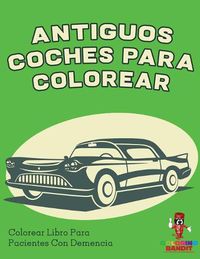 Cover image for Antiguos Coches Para Colorear: Colorear Libro Para Pacientes Con Demencia