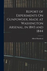 Cover image for Report of Experiments On Gunpowder, Made at Washington Arsenal, in 1843 and 1844