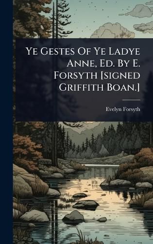 Cover image for Ye Gestes Of Ye Ladye Anne, Ed. By E. Forsyth [signed Griffith Boan.]