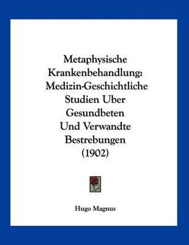 Cover image for Metaphysische Krankenbehandlung: Medizin-Geschichtliche Studien Uber Gesundbeten Und Verwandte Bestrebungen (1902)