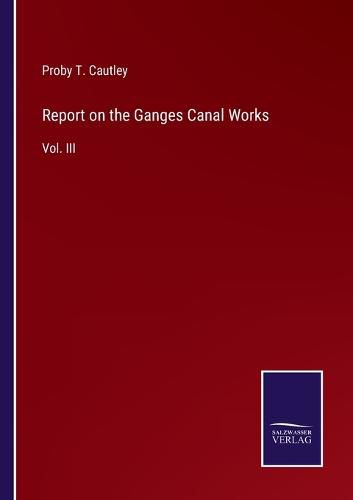 Cover image for Report on the Ganges Canal Works: Vol. III