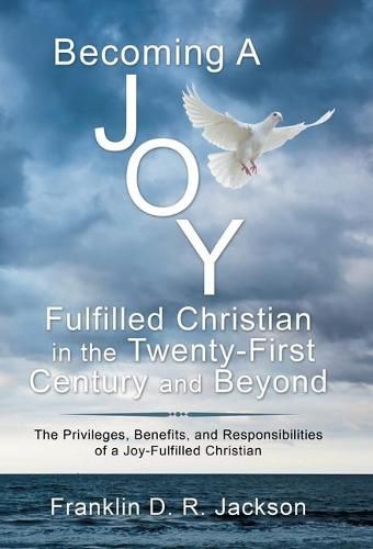 Cover image for Becoming a Joy Fulfilled Christian in the Twenty-First Century and Beyond: The Privileges, Benefits, and Responsibilities of a Joy-Fulfilled Christian