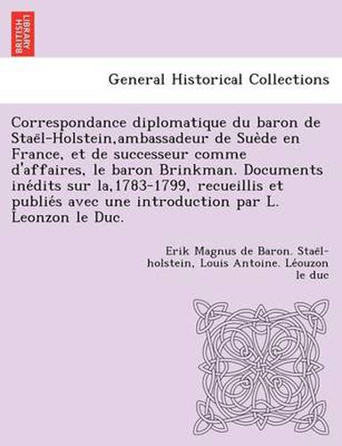 Cover image for Correspondance Diplomatique Du Baron de Stae L-Holstein, Ambassadeur de Sue de En France, Et de Successeur Comme D'Affaires, Le Baron Brinkman. Documents Ine Dits Sur La,1783-1799, Recueillis Et Publie S Avec Une Introduction Par L. Leonzon Le Duc.