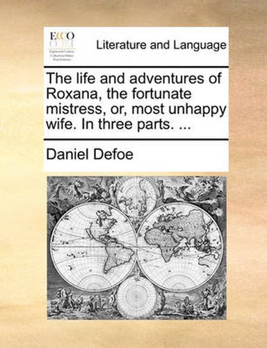 Cover image for The Life and Adventures of Roxana, the Fortunate Mistress, Or, Most Unhappy Wife. in Three Parts. ...