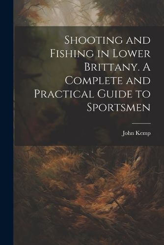 Cover image for Shooting and Fishing in Lower Brittany. A Complete and Practical Guide to Sportsmen