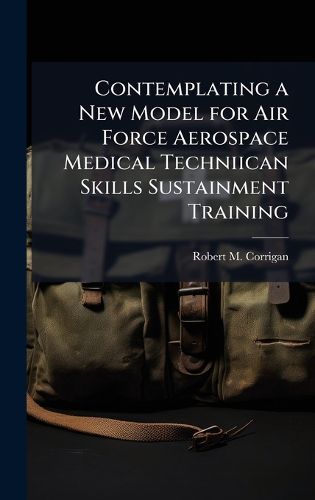 Cover image for Contemplating a New Model for Air Force Aerospace Medical Techniican Skills Sustainment Training