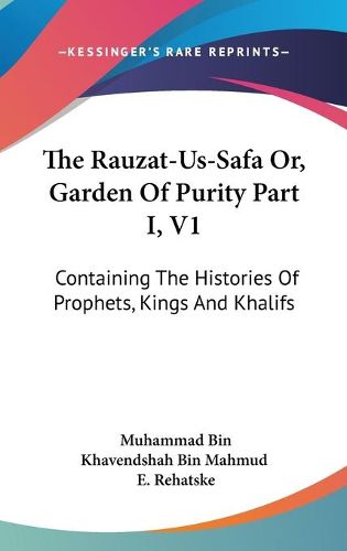 Cover image for The Rauzat-Us-Safa Or, Garden of Purity Part I, V1: Containing the Histories of Prophets, Kings and Khalifs