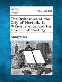 Cover image for The Ordinances of the City of Norfolk, to Which Is Appended the Charter of the City.