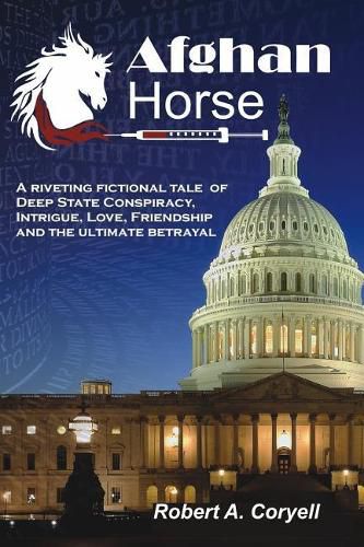 Cover image for Afghan Horse: A Riveting Fictional Tale of Deep State Conspiracy, Intrigue, Love, Friendship and the Ultimate Betrayal