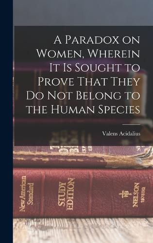 Cover image for A Paradox on Women, Wherein it is Sought to Prove That They do not Belong to the Human Species