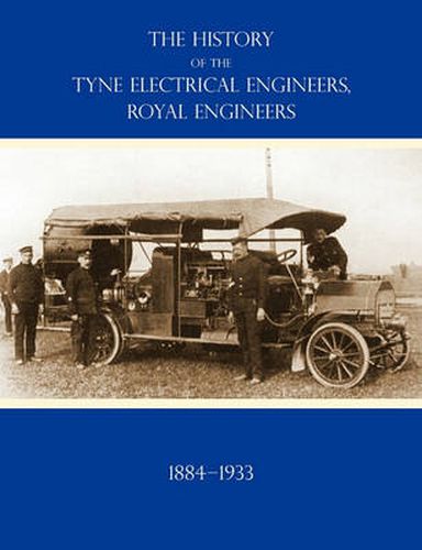 Cover image for HISTORY OF THE TYNE ELECTRICAL ENGINEERS, ROYAL ENGINEERSFrom the Formation of the Submarine Mining Company of the 1st Newcastle-upon-Tyne and Durham (Volunteers) Royal Engineers in 1884 to 1933