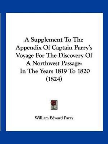 Cover image for A Supplement to the Appendix of Captain Parry's Voyage for the Discovery of a Northwest Passage: In the Years 1819 to 1820 (1824)
