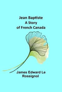 Cover image for Jean Baptiste: A Story of French Canada