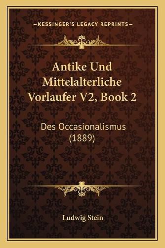 Antike Und Mittelalterliche Vorlaufer V2, Book 2: Des Occasionalismus (1889)