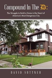 Cover image for Compound In The D: The Struggle to Build a Home in the Heart of America's Most Dangerous City