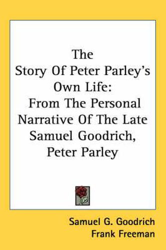 The Story of Peter Parley's Own Life: From the Personal Narrative of the Late Samuel Goodrich, Peter Parley