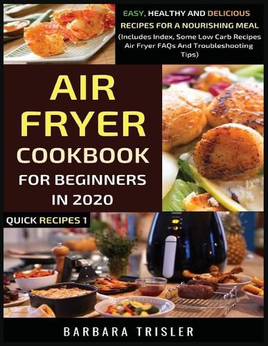 Air Fryer Cookbook For Beginners In 2020: Easy, Healthy And Delicious Recipes For A Nourishing Meal (Includes Index, Some Low Carb Recipes, Air Fryer FAQs And Troubleshooting Tips)