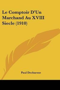 Cover image for Le Comptoir D'Un Marchand Au XVIII Siecle (1910)