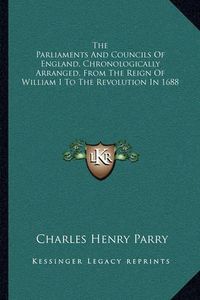 Cover image for The Parliaments and Councils of England, Chronologically Arranged, from the Reign of William I to the Revolution in 1688