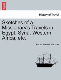 Cover image for Sketches of a Missionary's Travels in Egypt, Syria, Western Africa, Etc.