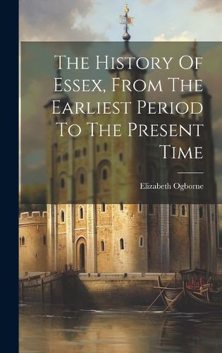 Cover image for The History Of Essex, From The Earliest Period To The Present Time