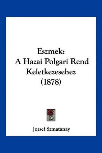 Cover image for Eszmek: A Hazai Polgari Rend Keletkezesehez (1878)