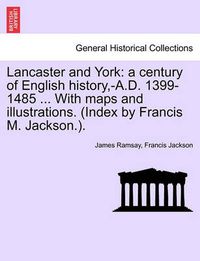 Cover image for Lancaster and York: a century of English history, -A.D. 1399-1485 ... With maps and illustrations. (Index by Francis M. Jackson.). Vol. I.