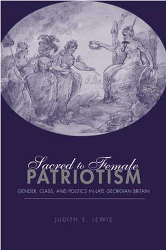 Cover image for Sacred to Female Patriotism: Gender, Class, and Politics in Late Georgian Britain