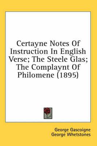 Certayne Notes of Instruction in English Verse; The Steele Glas; The Complaynt of Philomene (1895)