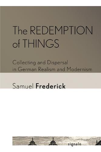 The Redemption of Things: Collecting and Dispersal in German Realism and Modernism