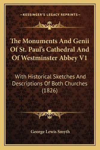 Cover image for The Monuments and Genii of St. Paul's Cathedral and of Westminster Abbey V1: With Historical Sketches and Descriptions of Both Churches (1826)