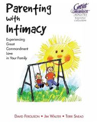 Cover image for Parenting With Intimacy: Experiencing Great Commandment Love in Your Family