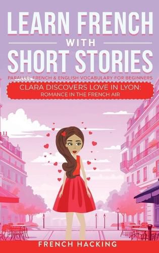 Cover image for Learn French With Short Stories - Parallel French & English Vocabulary for Beginners. Clara Discovers Love in Lyon