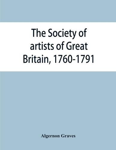 The Society of artists of Great Britain, 1760-1791; the Free society of artists, 1761-1783; a complete dictionary of contributors and their work from the foundation of the societies to 1791