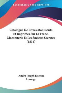 Cover image for Catalogue de Livres Manuscrits Et Imprimes Sur La Franc-Maconnerie Et Les Societes Secretes (1834)