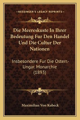 Cover image for Die Meereskuste in Ihrer Bedeutung Fur Den Handel Und Die Cultur Der Nationen: Insbesondere Fur Die Osterr.-Ungar. Monarchie (1893)