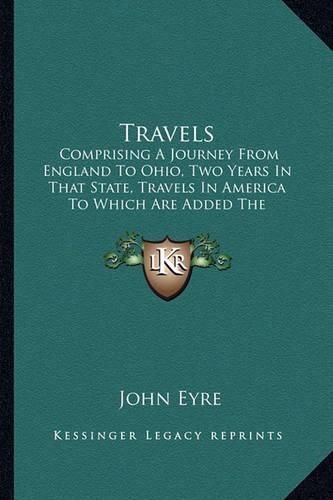 Cover image for Travels: Comprising a Journey from England to Ohio, Two Years in That State, Travels in America to Which Are Added the Foreigner's Protracted Journal, Letters, Etc. (1851)