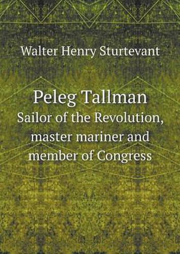 Peleg Tallman Sailor of the Revolution, master mariner and member of Congress