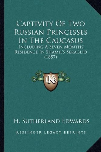 Cover image for Captivity of Two Russian Princesses in the Caucasus: Including a Seven Months' Residence in Shamil's Seraglio (1857)