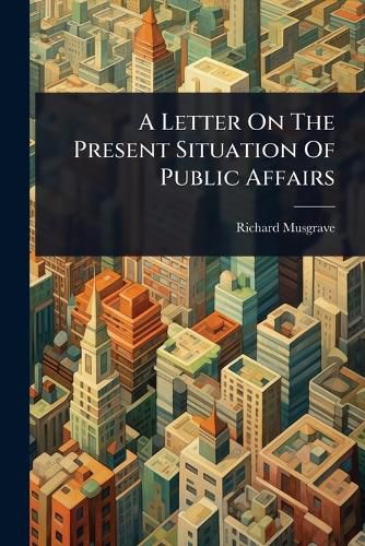 Cover image for A Letter On The Present Situation Of Public Affairs