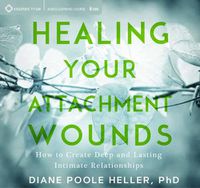 Cover image for Healing Your Attachment Wounds: How to Create Deep and Lasting Intimate Relationships