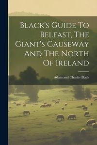 Cover image for Black's Guide To Belfast, The Giant's Causeway And The North Of Ireland