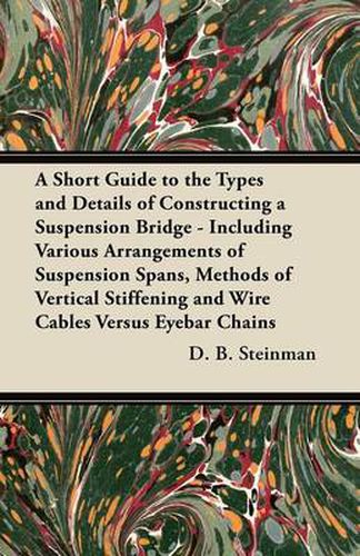 Cover image for A Short Guide to the Types and Details of Constructing a Suspension Bridge - Including Various Arrangements of Suspension Spans, Methods of Vertical Stiffening and Wire Cables Versus Eyebar Chains