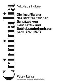 Cover image for Die Insuffizienz Des Strafrechtlichen Schutzes Von Geschaefts- Und Betriebsgeheimnissen Nach  17 Uwg