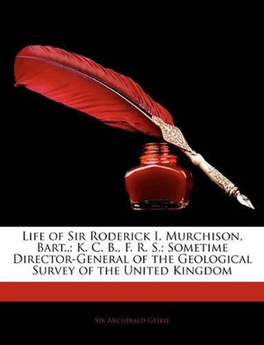 Life of Sir Roderick I. Murchison, Bart.; K. C. B., F. R. S.; Sometime Director-General of the Geological Survey of the United Kingdom