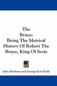 Cover image for The Bruce: Being The Metrical History Of Robert The Bruce, King Of Scots